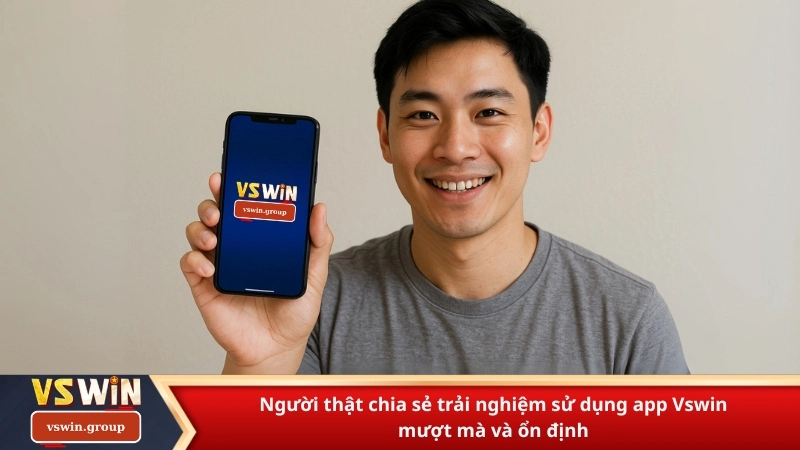 Người thật chia sẻ trải nghiệm sử dụng app Vswin mượt mà và ổn định